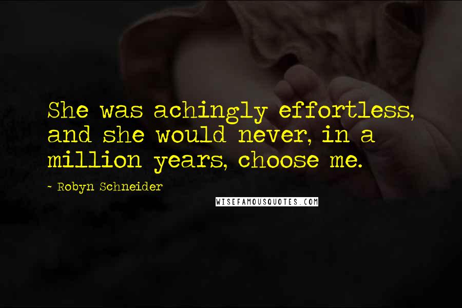 Robyn Schneider Quotes: She was achingly effortless, and she would never, in a million years, choose me.