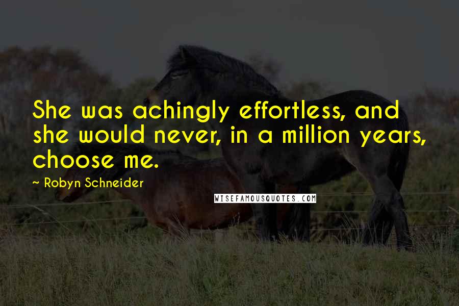 Robyn Schneider Quotes: She was achingly effortless, and she would never, in a million years, choose me.