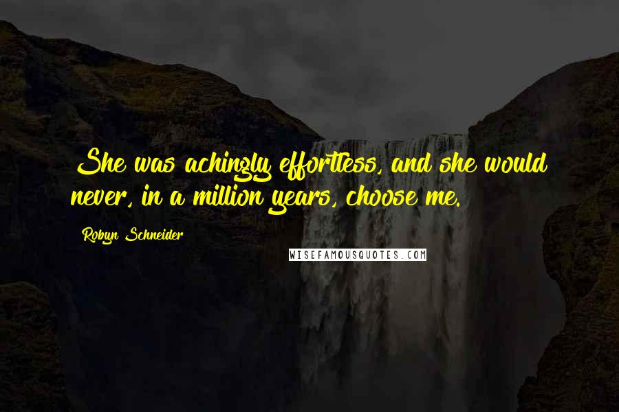 Robyn Schneider Quotes: She was achingly effortless, and she would never, in a million years, choose me.