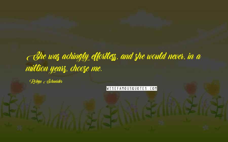 Robyn Schneider Quotes: She was achingly effortless, and she would never, in a million years, choose me.