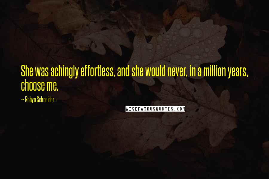 Robyn Schneider Quotes: She was achingly effortless, and she would never, in a million years, choose me.