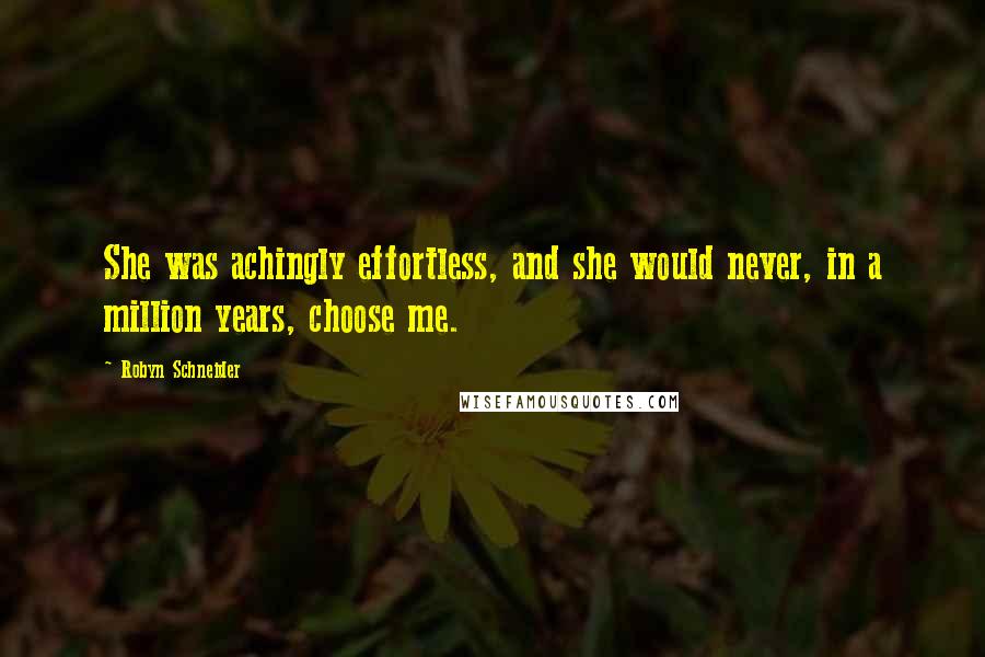 Robyn Schneider Quotes: She was achingly effortless, and she would never, in a million years, choose me.