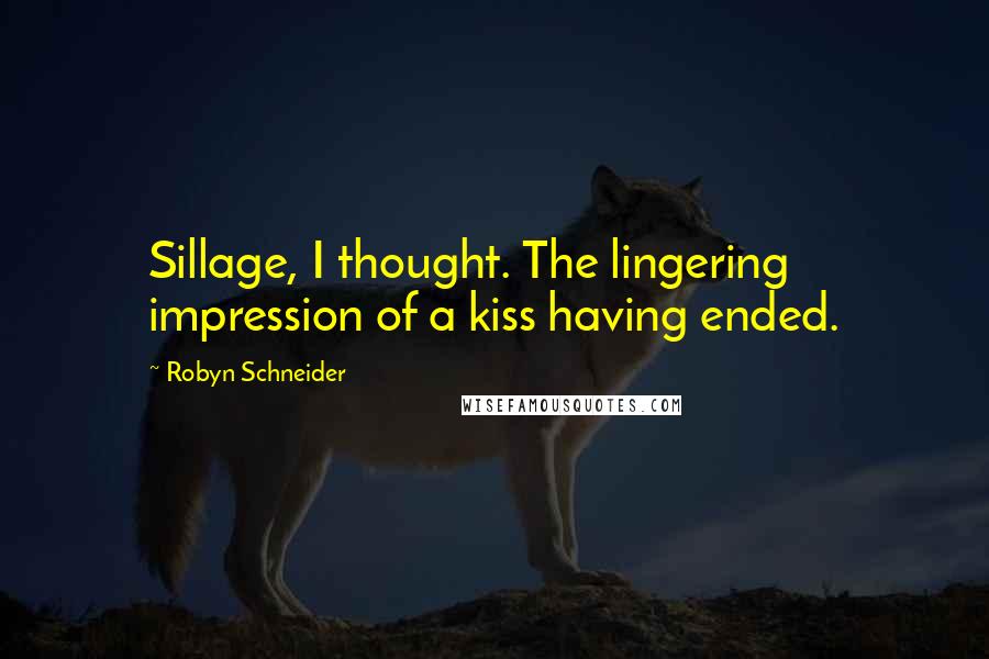 Robyn Schneider Quotes: Sillage, I thought. The lingering impression of a kiss having ended.