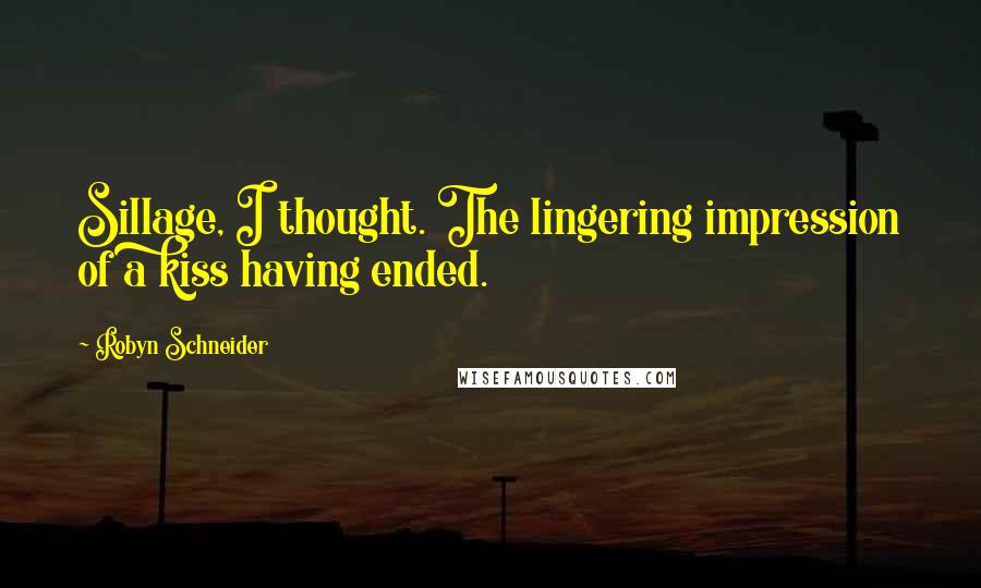 Robyn Schneider Quotes: Sillage, I thought. The lingering impression of a kiss having ended.