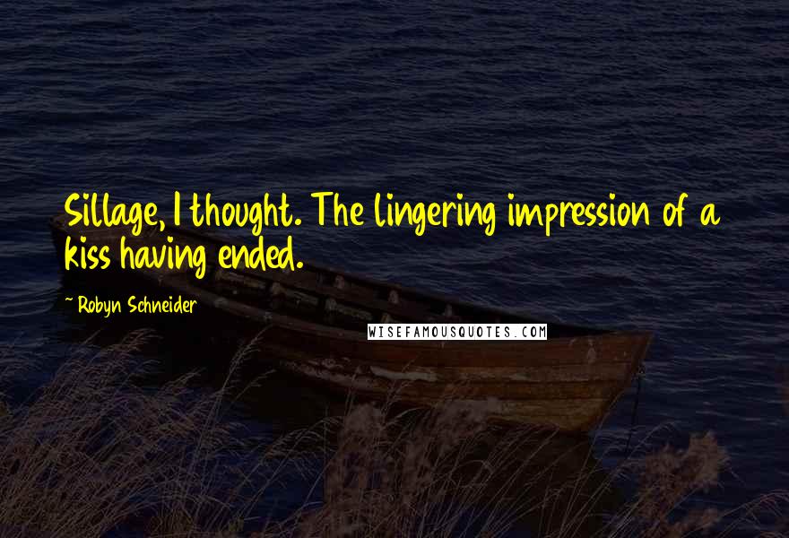 Robyn Schneider Quotes: Sillage, I thought. The lingering impression of a kiss having ended.