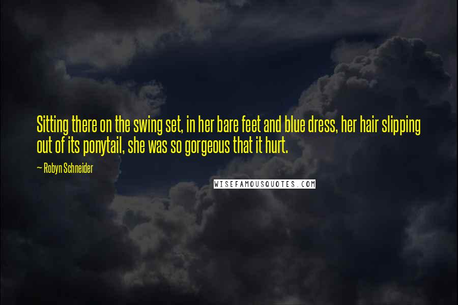 Robyn Schneider Quotes: Sitting there on the swing set, in her bare feet and blue dress, her hair slipping out of its ponytail, she was so gorgeous that it hurt.