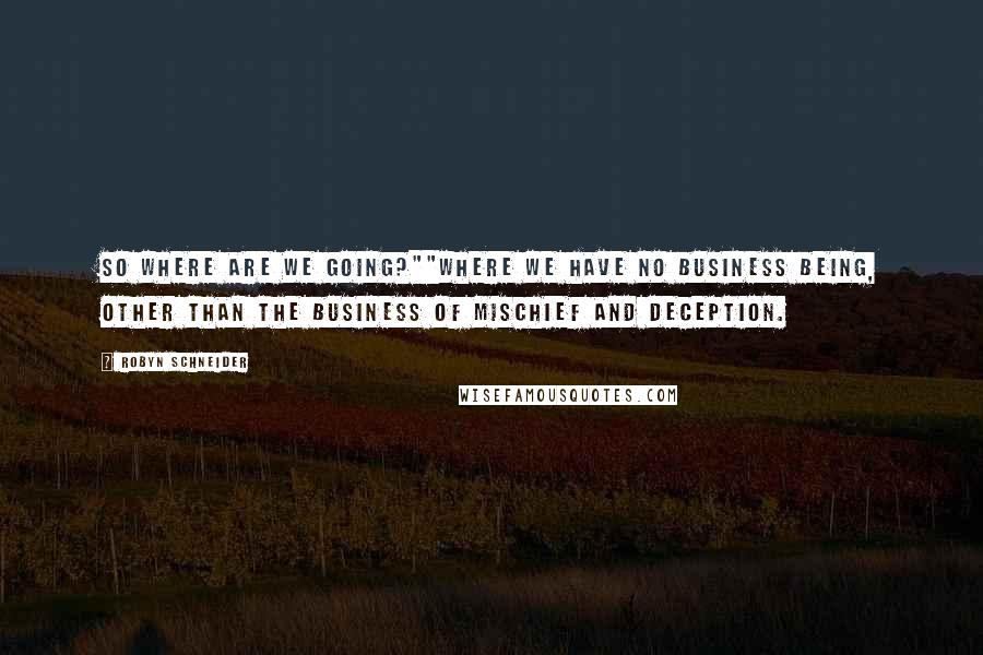 Robyn Schneider Quotes: So where are we going?""Where we have no business being, other than the business of mischief and deception.