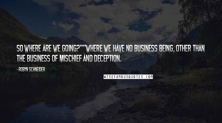 Robyn Schneider Quotes: So where are we going?""Where we have no business being, other than the business of mischief and deception.