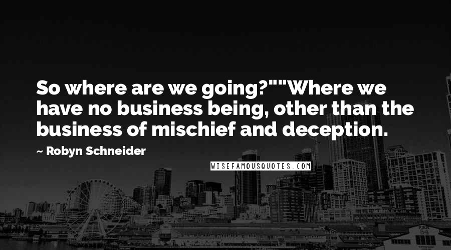 Robyn Schneider Quotes: So where are we going?""Where we have no business being, other than the business of mischief and deception.