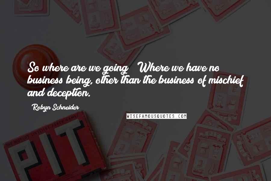 Robyn Schneider Quotes: So where are we going?""Where we have no business being, other than the business of mischief and deception.