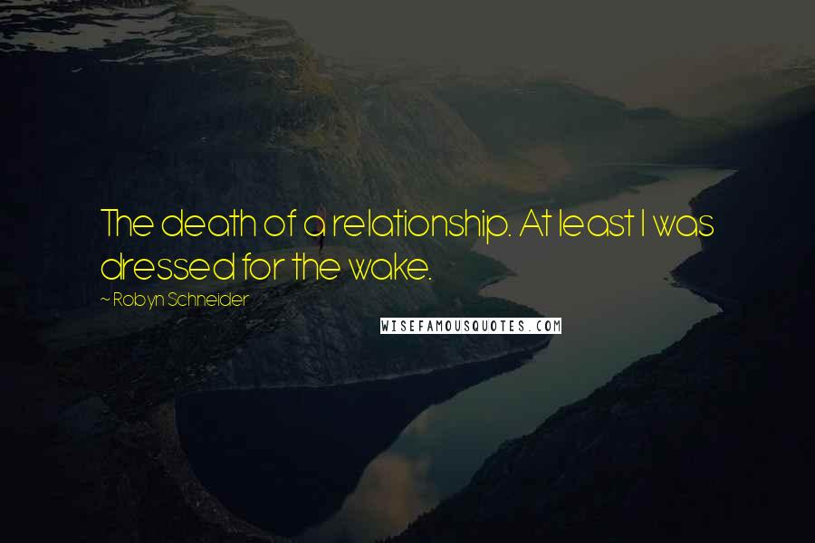 Robyn Schneider Quotes: The death of a relationship. At least I was dressed for the wake.