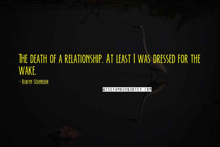 Robyn Schneider Quotes: The death of a relationship. At least I was dressed for the wake.