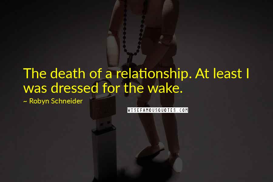 Robyn Schneider Quotes: The death of a relationship. At least I was dressed for the wake.