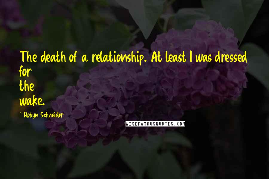 Robyn Schneider Quotes: The death of a relationship. At least I was dressed for the wake.
