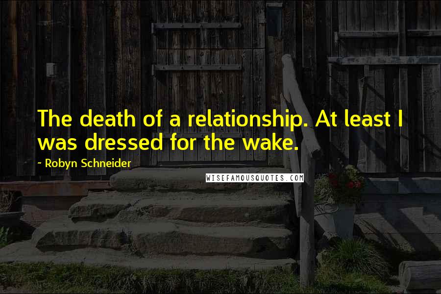 Robyn Schneider Quotes: The death of a relationship. At least I was dressed for the wake.