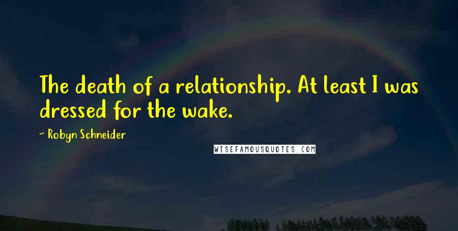 Robyn Schneider Quotes: The death of a relationship. At least I was dressed for the wake.
