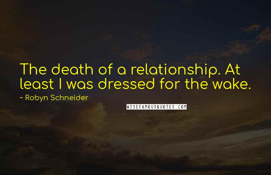 Robyn Schneider Quotes: The death of a relationship. At least I was dressed for the wake.