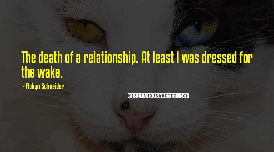 Robyn Schneider Quotes: The death of a relationship. At least I was dressed for the wake.