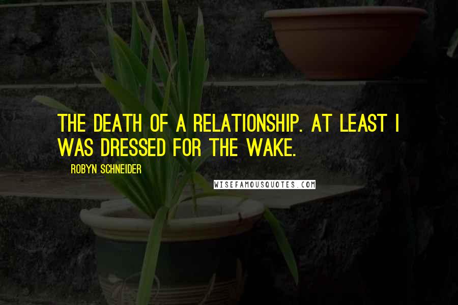 Robyn Schneider Quotes: The death of a relationship. At least I was dressed for the wake.