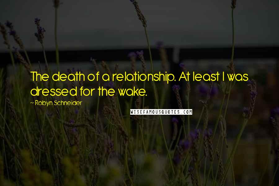 Robyn Schneider Quotes: The death of a relationship. At least I was dressed for the wake.