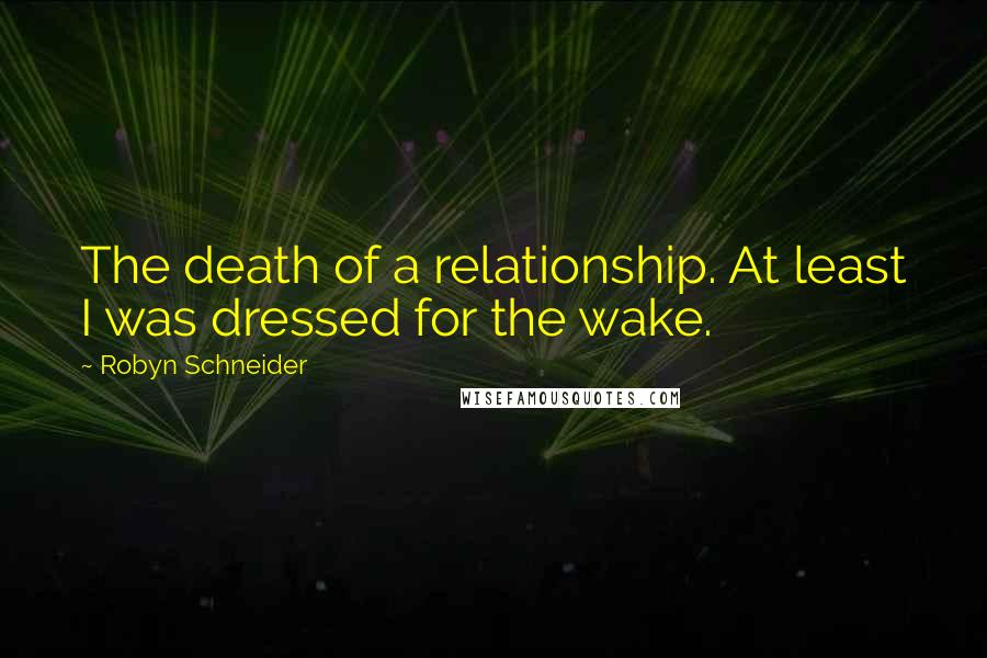 Robyn Schneider Quotes: The death of a relationship. At least I was dressed for the wake.