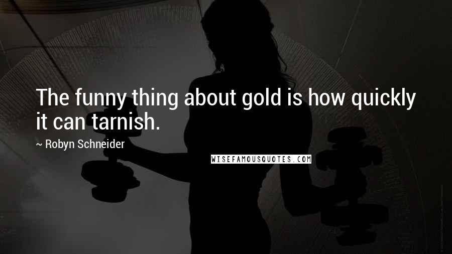 Robyn Schneider Quotes: The funny thing about gold is how quickly it can tarnish.