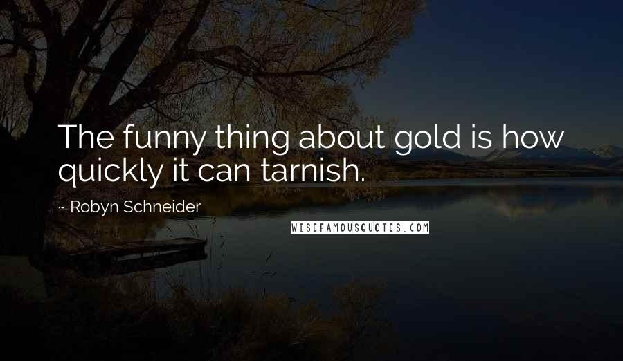 Robyn Schneider Quotes: The funny thing about gold is how quickly it can tarnish.