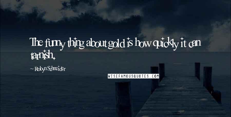 Robyn Schneider Quotes: The funny thing about gold is how quickly it can tarnish.