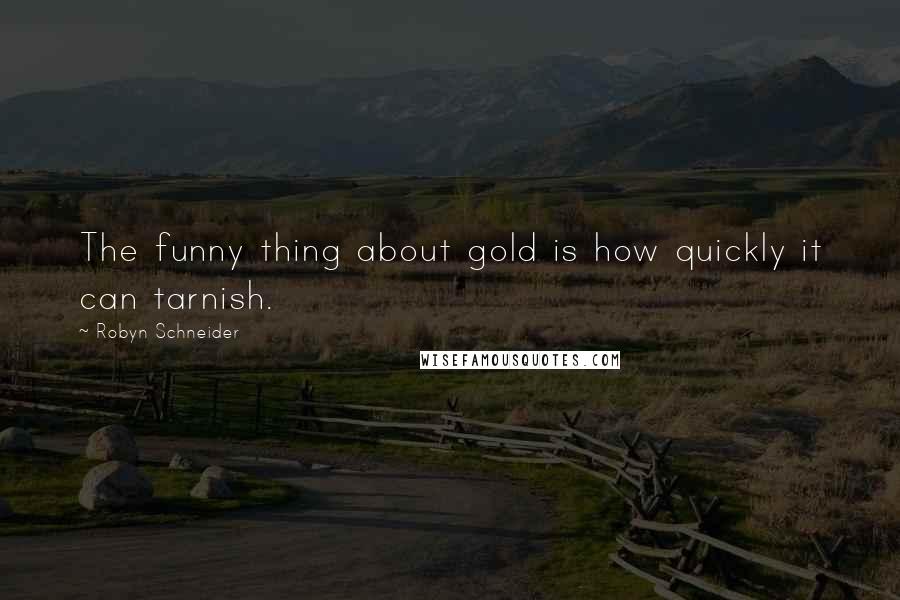 Robyn Schneider Quotes: The funny thing about gold is how quickly it can tarnish.