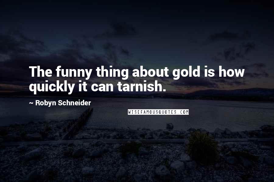 Robyn Schneider Quotes: The funny thing about gold is how quickly it can tarnish.