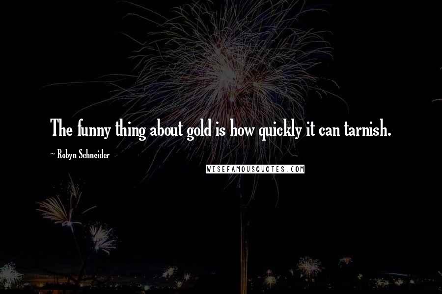 Robyn Schneider Quotes: The funny thing about gold is how quickly it can tarnish.