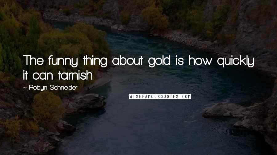 Robyn Schneider Quotes: The funny thing about gold is how quickly it can tarnish.