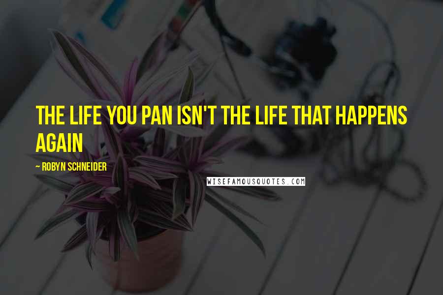 Robyn Schneider Quotes: The life you pan isn't the life that happens again