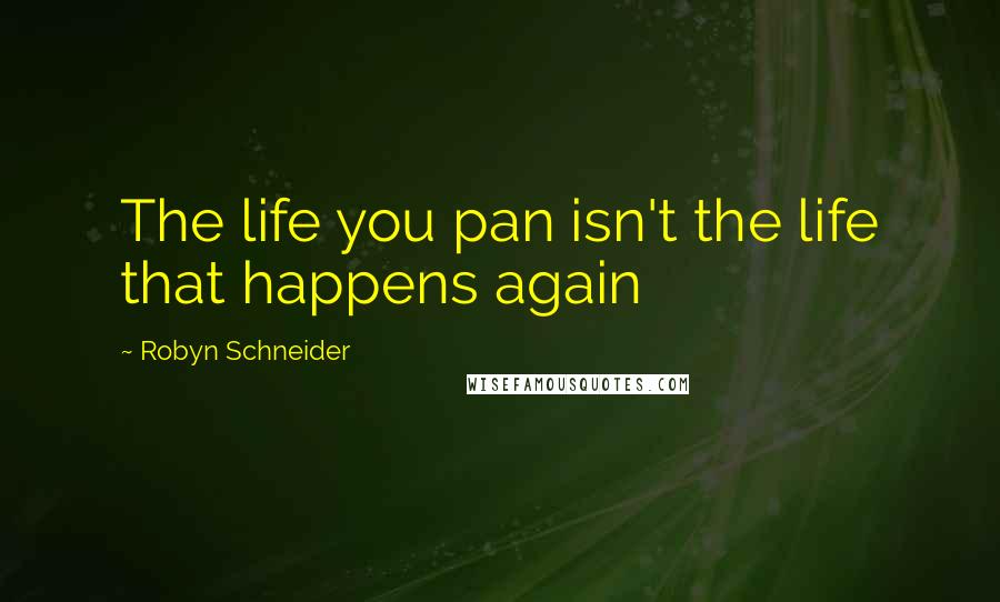 Robyn Schneider Quotes: The life you pan isn't the life that happens again