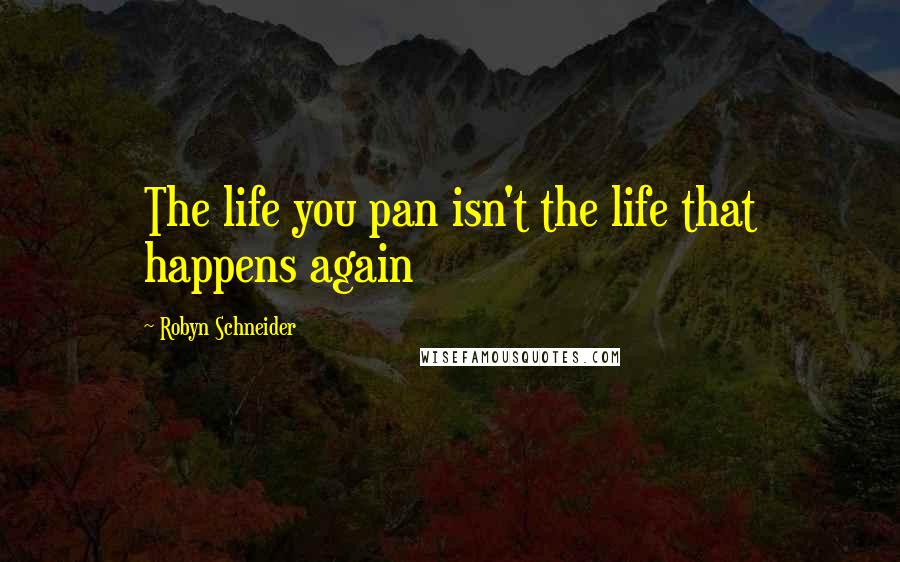 Robyn Schneider Quotes: The life you pan isn't the life that happens again