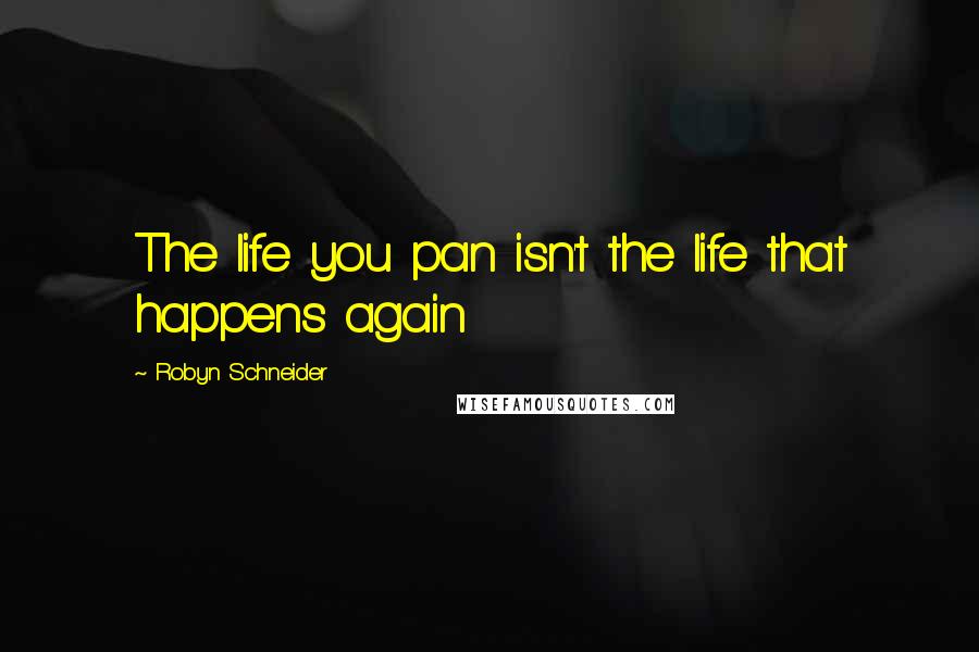 Robyn Schneider Quotes: The life you pan isn't the life that happens again