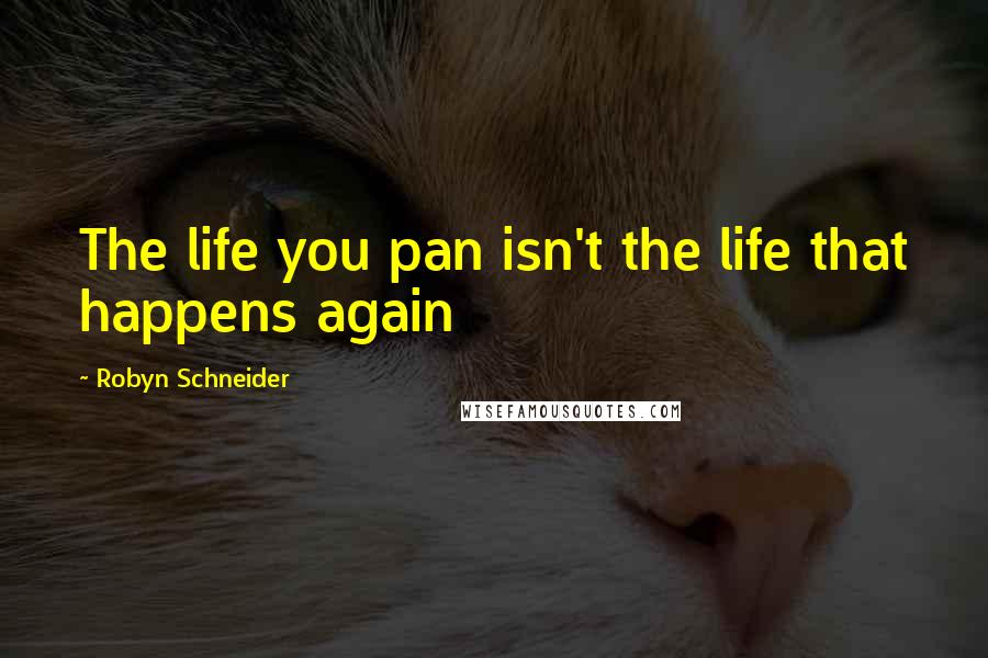 Robyn Schneider Quotes: The life you pan isn't the life that happens again