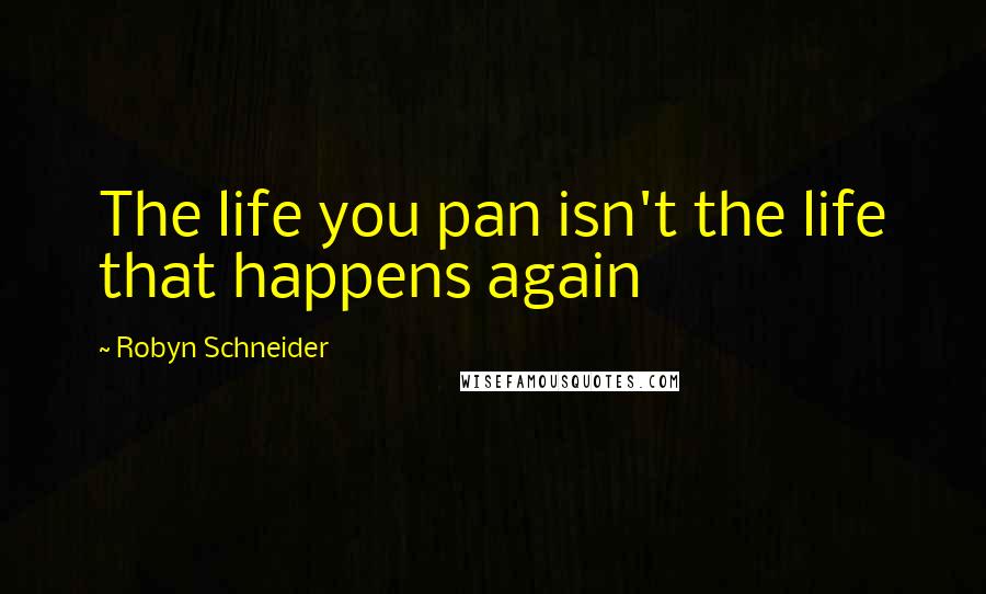 Robyn Schneider Quotes: The life you pan isn't the life that happens again