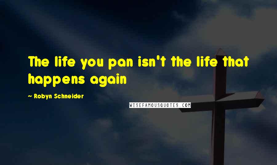 Robyn Schneider Quotes: The life you pan isn't the life that happens again