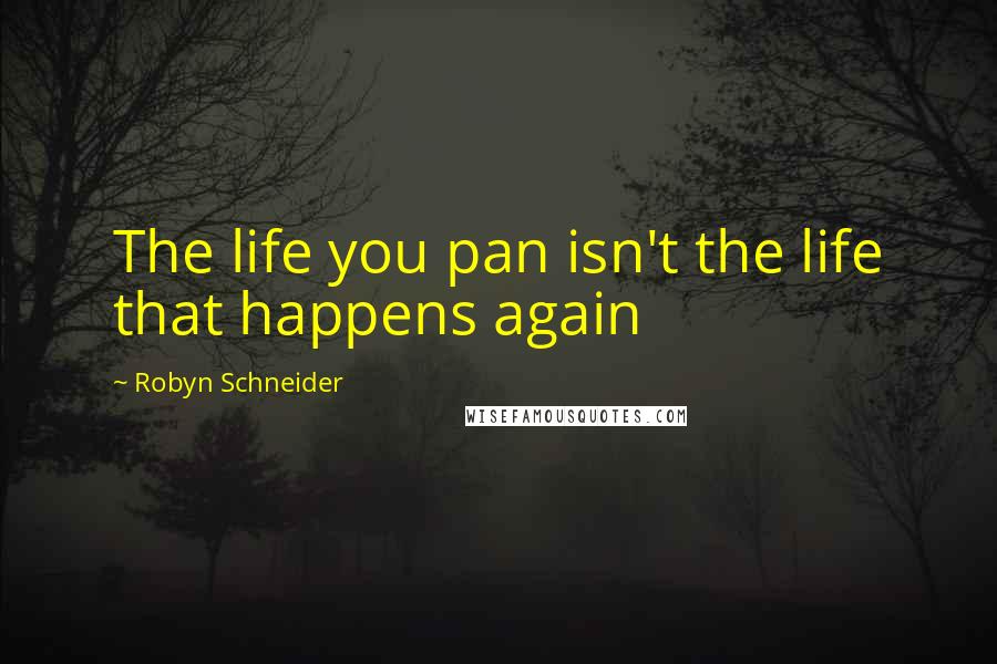 Robyn Schneider Quotes: The life you pan isn't the life that happens again