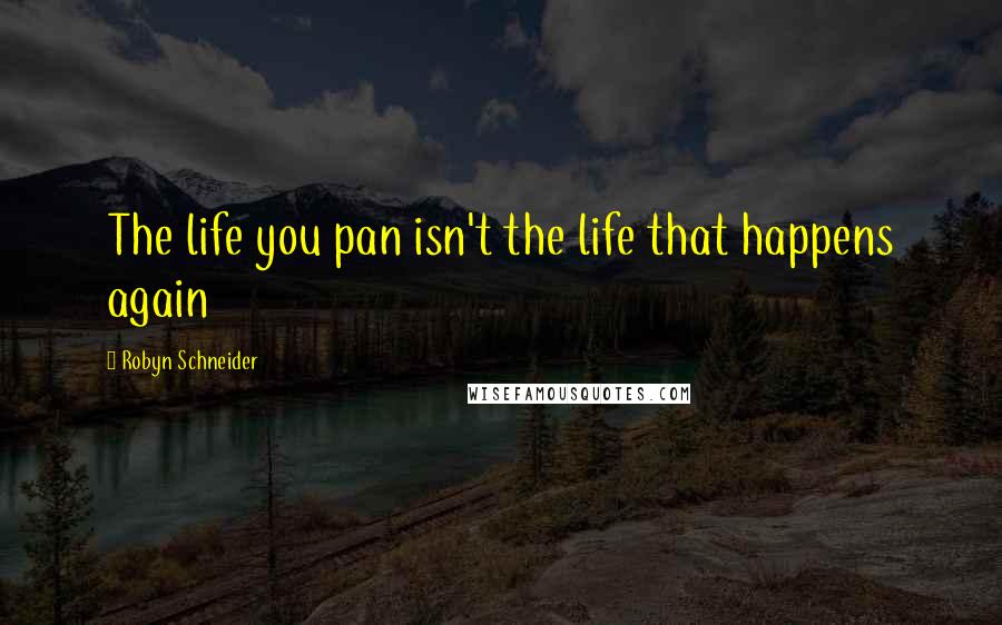 Robyn Schneider Quotes: The life you pan isn't the life that happens again