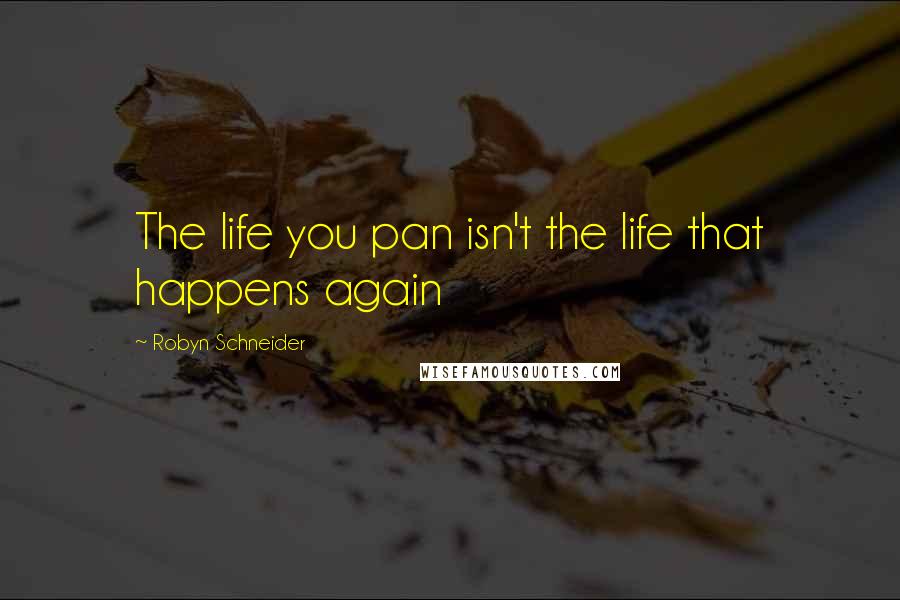 Robyn Schneider Quotes: The life you pan isn't the life that happens again