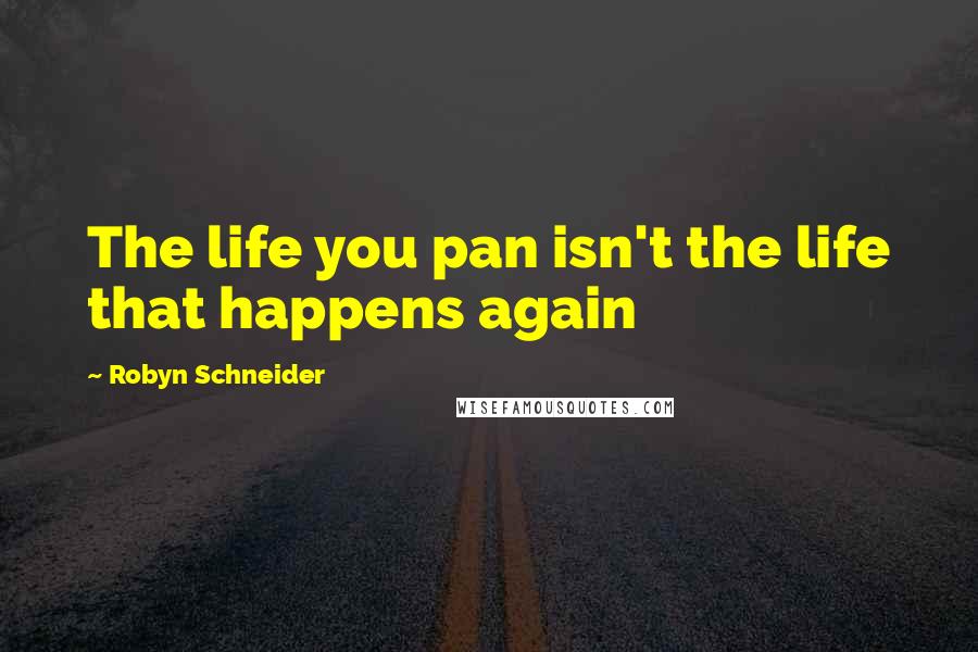 Robyn Schneider Quotes: The life you pan isn't the life that happens again