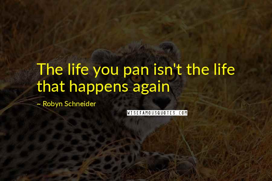 Robyn Schneider Quotes: The life you pan isn't the life that happens again