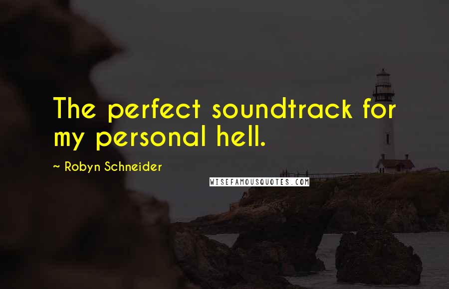 Robyn Schneider Quotes: The perfect soundtrack for my personal hell.