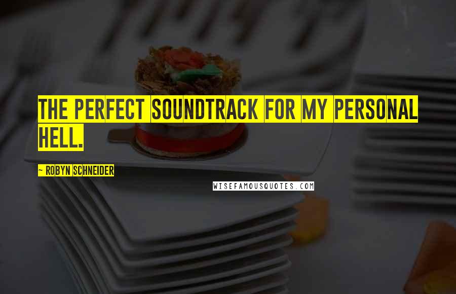 Robyn Schneider Quotes: The perfect soundtrack for my personal hell.