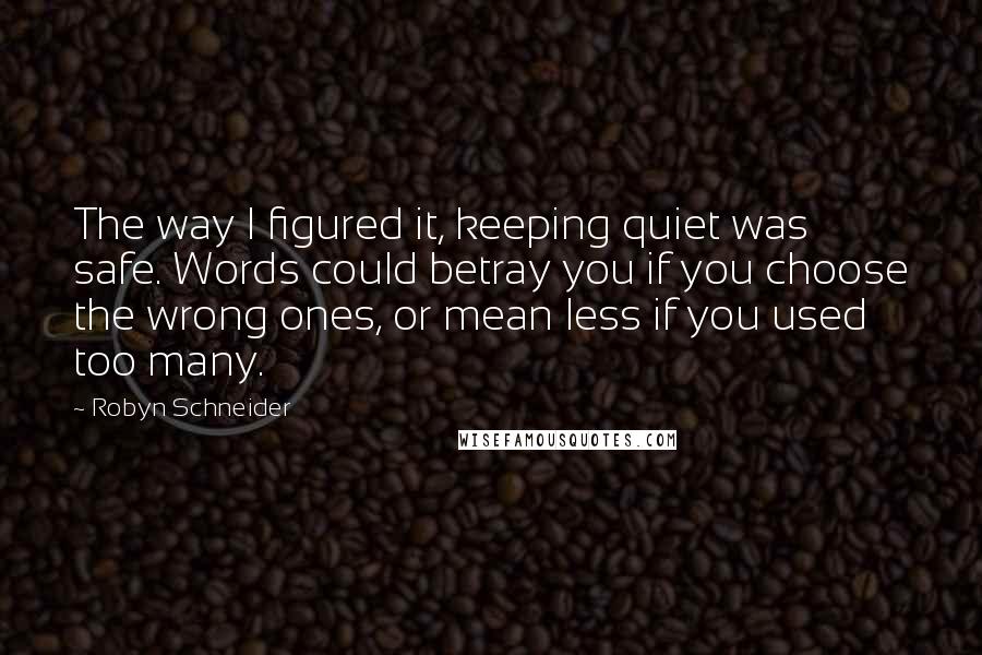 Robyn Schneider Quotes: The way I figured it, keeping quiet was safe. Words could betray you if you choose the wrong ones, or mean less if you used too many.