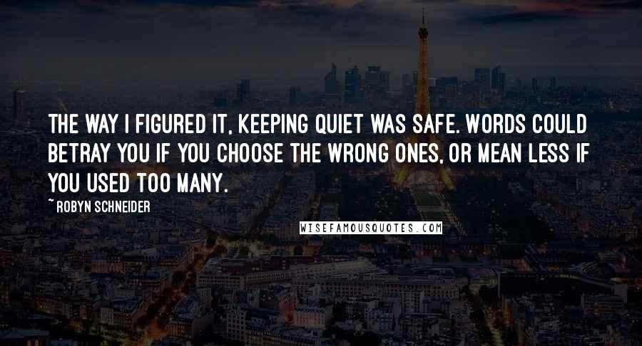 Robyn Schneider Quotes: The way I figured it, keeping quiet was safe. Words could betray you if you choose the wrong ones, or mean less if you used too many.