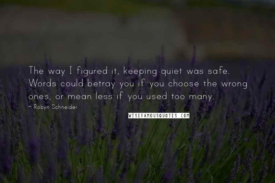 Robyn Schneider Quotes: The way I figured it, keeping quiet was safe. Words could betray you if you choose the wrong ones, or mean less if you used too many.