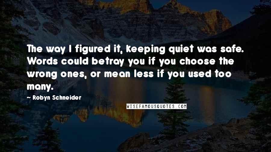 Robyn Schneider Quotes: The way I figured it, keeping quiet was safe. Words could betray you if you choose the wrong ones, or mean less if you used too many.